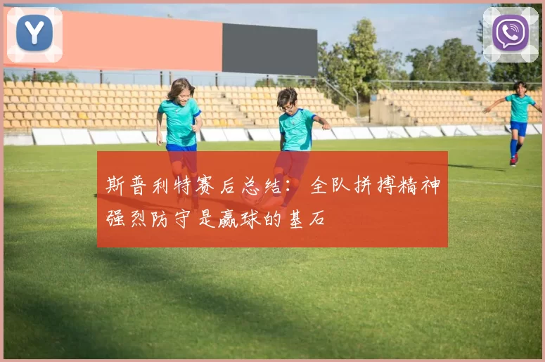 斯普利特赛后总结：全队拼搏精神强烈防守是赢球的基石